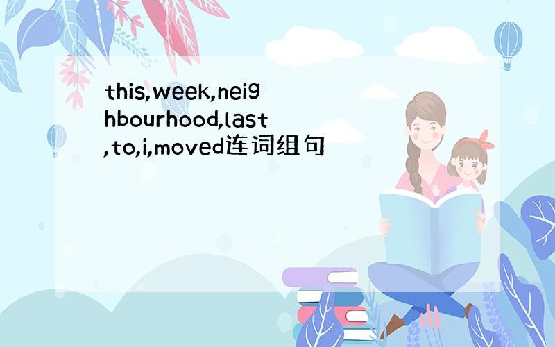 this,week,neighbourhood,last,to,i,moved连词组句