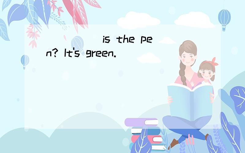 _____is the pen? It's green.