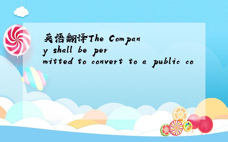 英语翻译The Company shall be permitted to convert to a public co