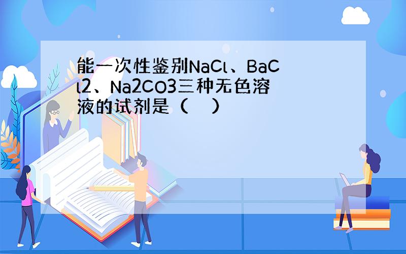 能一次性鉴别NaCl、BaCl2、Na2CO3三种无色溶液的试剂是（　　）