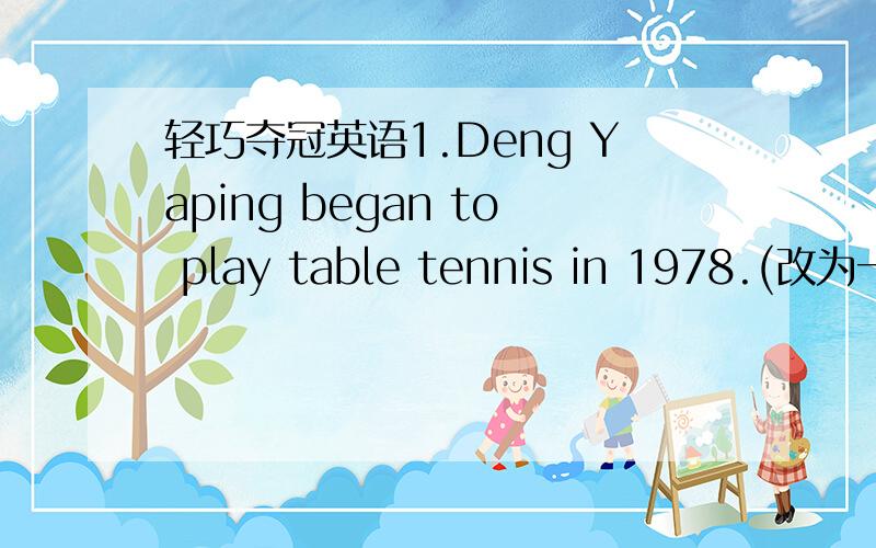 轻巧夺冠英语1.Deng Yaping began to play table tennis in 1978.(改为一般