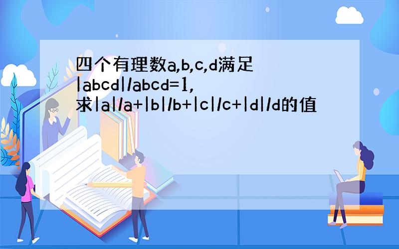 四个有理数a,b,c,d满足|abcd|/abcd=1,求|a|/a+|b|/b+|c|/c+|d|/d的值