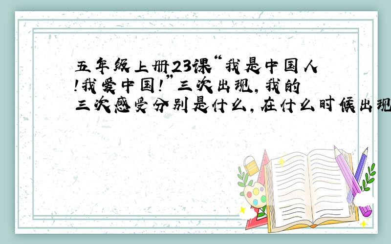 五年级上册23课“我是中国人!我爱中国!”三次出现,我的三次感受分别是什么,在什么时候出现的.