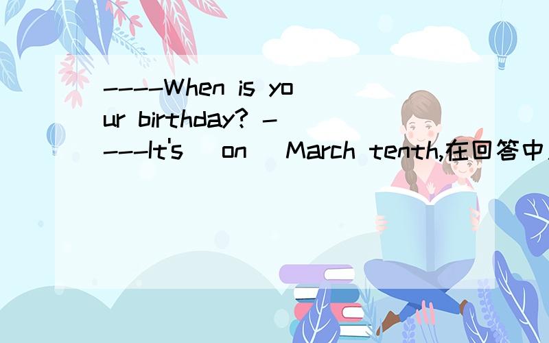 ----When is your birthday? ----It's (on) March tenth,在回答中用不用