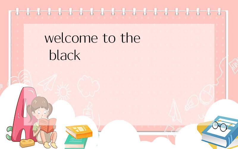 welcome to the black