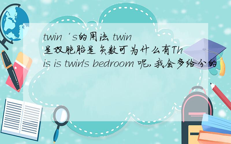 twin‘s的用法 twin是双胞胎是负数可为什么有This is twin's bedroom 呢,我会多给分的