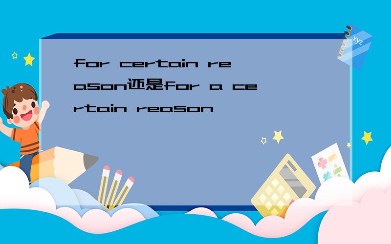 for certain reason还是for a certain reason