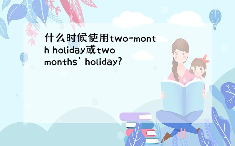 什么时候使用two-month holiday或two months' holiday?