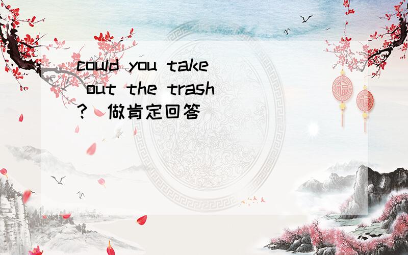 could you take out the trash?(做肯定回答）
