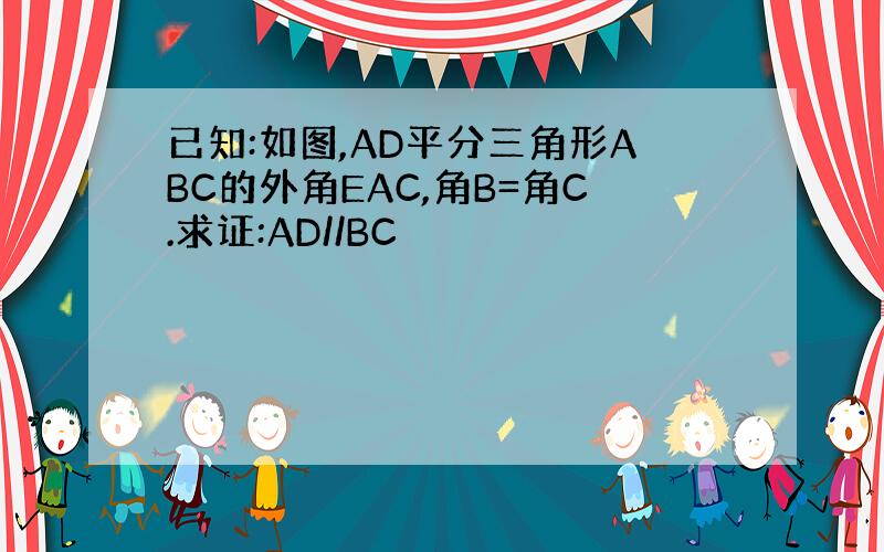 已知:如图,AD平分三角形ABC的外角EAC,角B=角C.求证:AD//BC