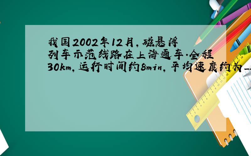 我国2002年12月，磁悬浮列车示范线路在上海通车．全程30km，运行时间约8min，平均速度约为______km/h．