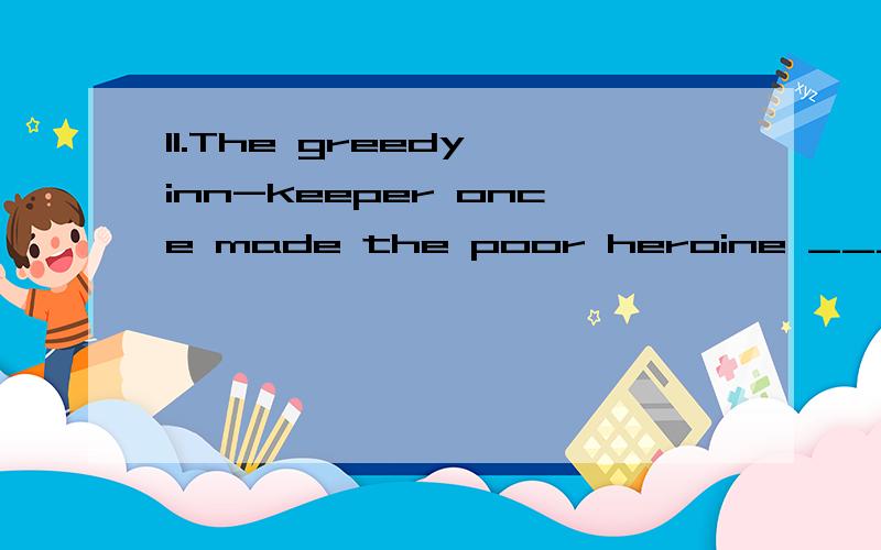 11.The greedy inn-keeper once made the poor heroine ____twic