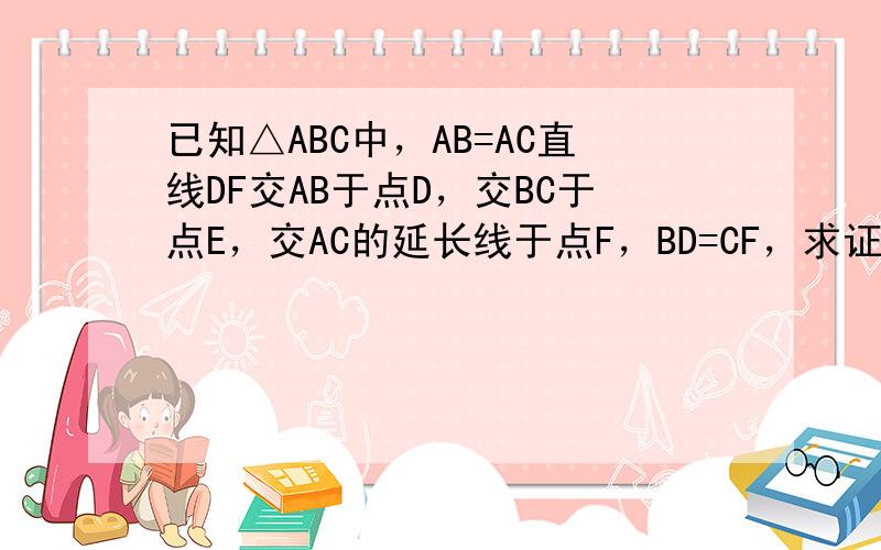 已知△ABC中，AB=AC直线DF交AB于点D，交BC于点E，交AC的延长线于点F，BD=CF，求证：DE=EF．
