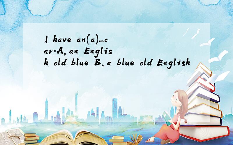 I have an(a)_car.A,an English old blue B,a blue old English