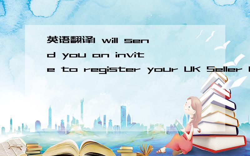 英语翻译I will send you an invite to register your UK Seller Cen