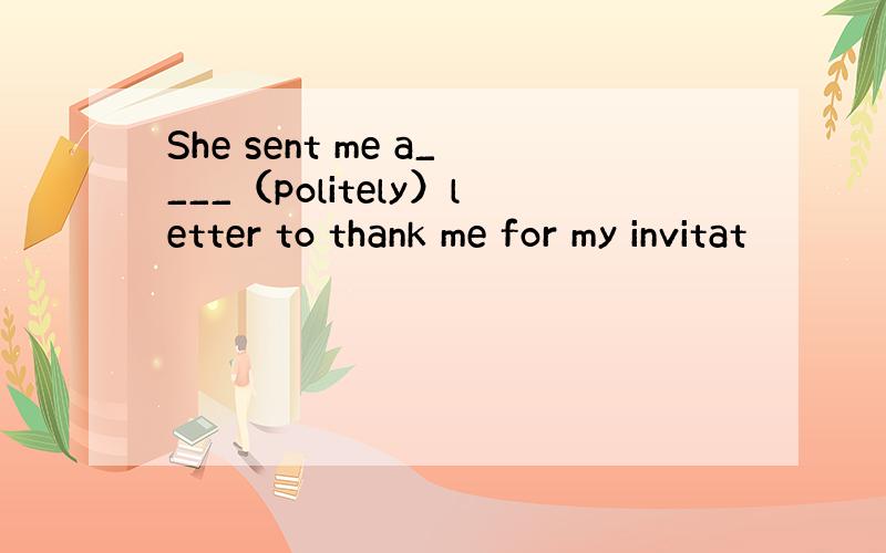 She sent me a____（politely）letter to thank me for my invitat