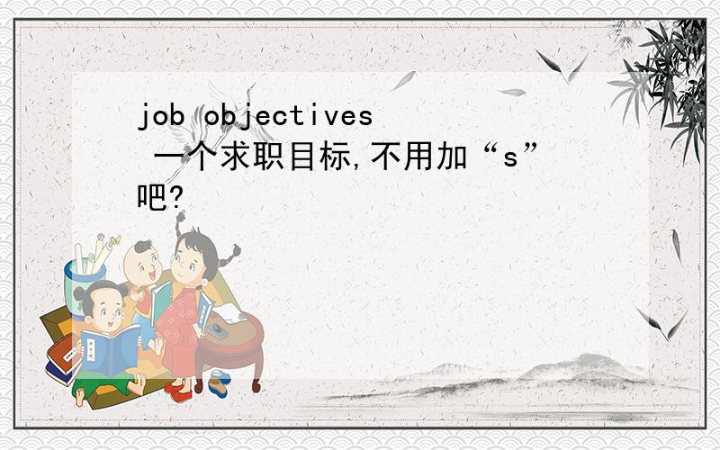 job objectives 一个求职目标,不用加“s”吧?