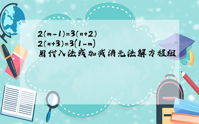 2（m-1）=3（n+2） 2（n+3）=3(1-m) 用代入法或加减消元法解方程组