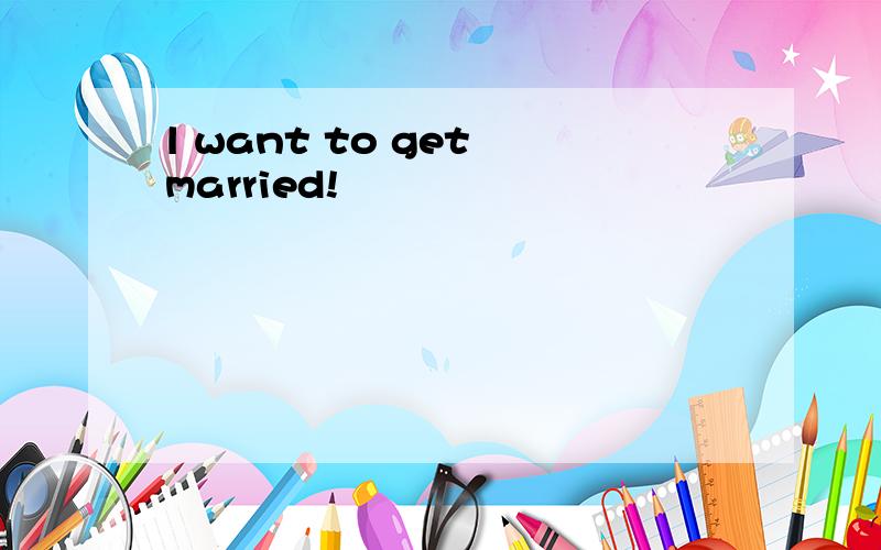 l want to get married!