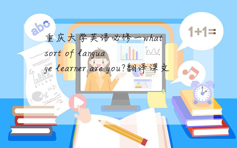 重庆大学英语必修一what sort of language learner are you?翻译课文