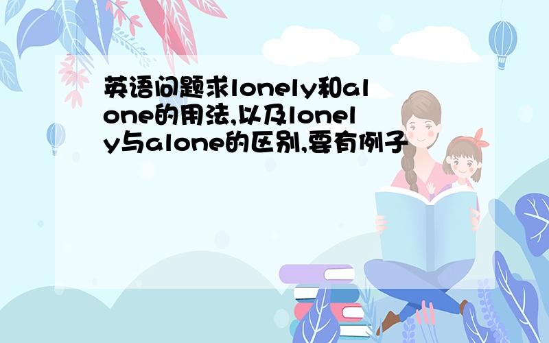 英语问题求lonely和alone的用法,以及lonely与alone的区别,要有例子
