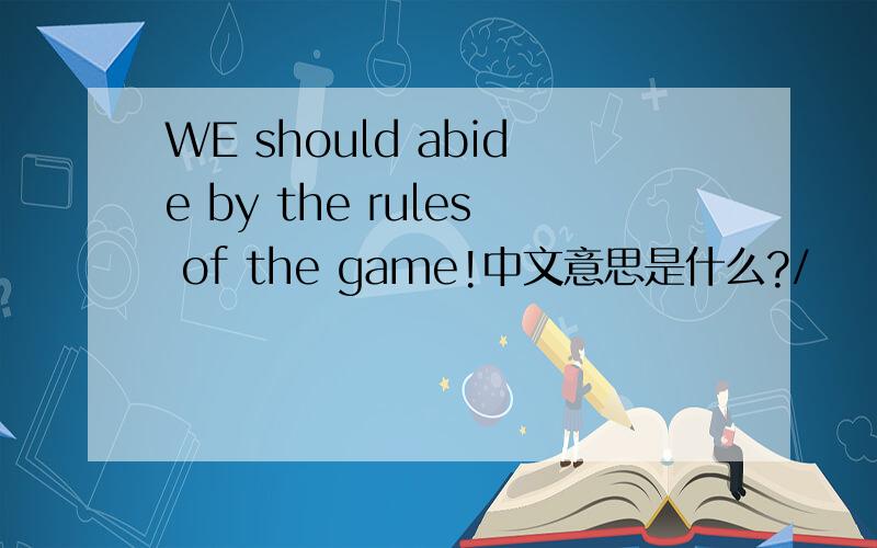 WE should abide by the rules of the game!中文意思是什么?/