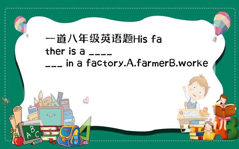 一道八年级英语题His father is a _______ in a factory.A.farmerB.worke
