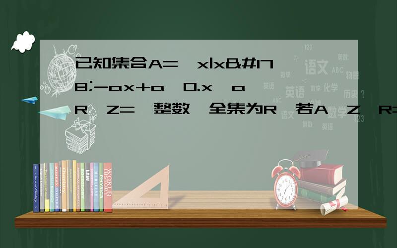 已知集合A=｛x|x²-ax+a＜0.x,a∈R｝Z=｛整数｝全集为R,若A∩Z∩R=｛0｝,则实数a的取值范