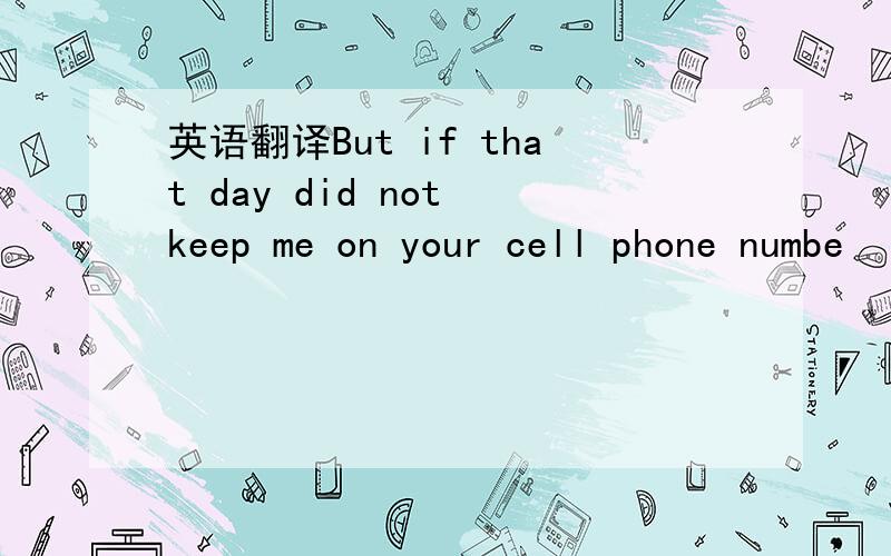 英语翻译But if that day did not keep me on your cell phone numbe