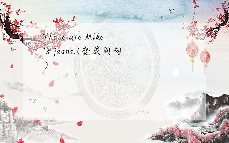 Those are Mike's jeans.(变成问句）