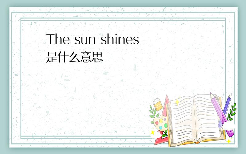 The sun shines是什么意思