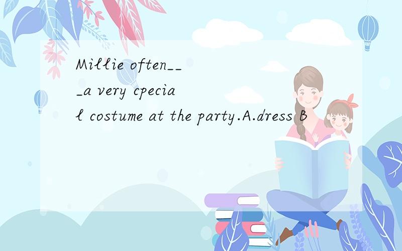 Millie often___a very cpecial costume at the party.A.dress B