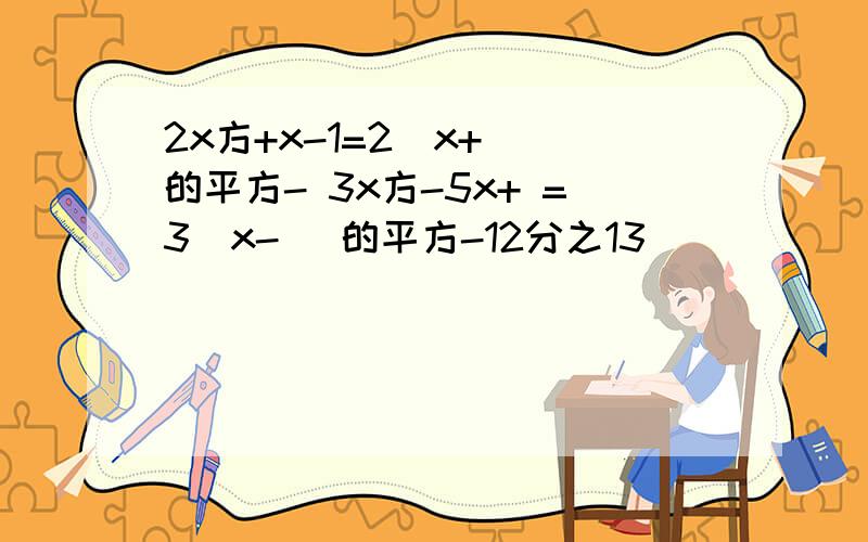 2x方+x-1=2[x+ ]的平方- 3x方-5x+ =3[x- ]的平方-12分之13
