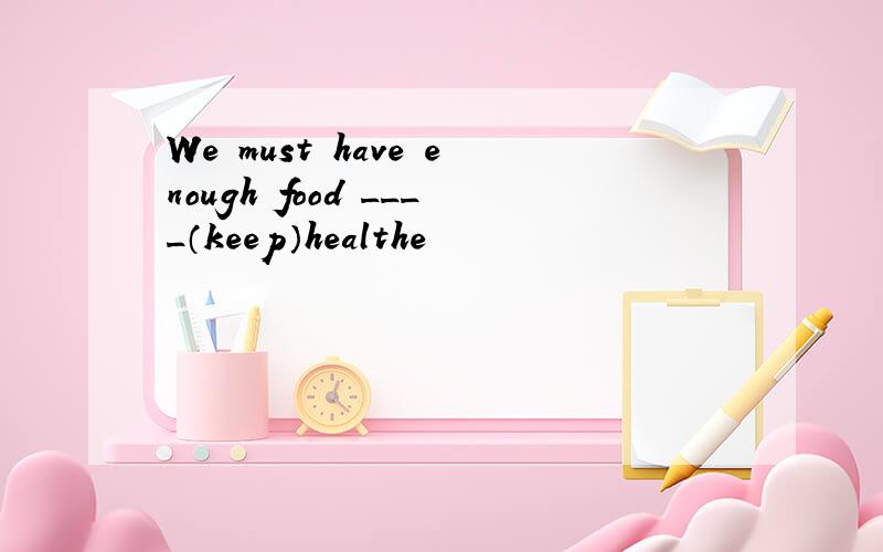 We must have enough food ____（keep）healthe
