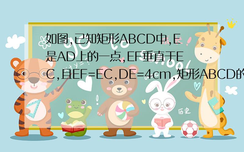 如图,已知矩形ABCD中,E是AD上的一点,EF垂直于EC,且EF=EC,DE=4cm,矩形ABCD的周长为32cm,求