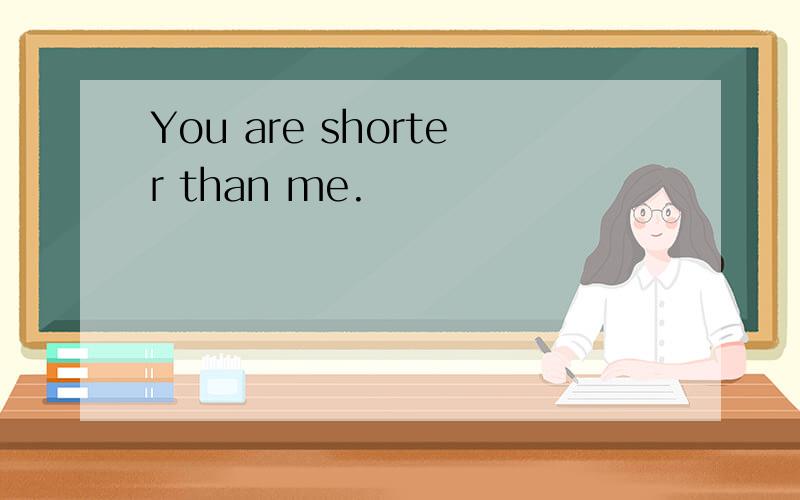 You are shorter than me.