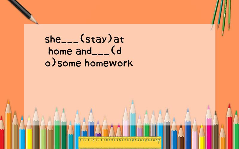 she___(stay)at home and___(do)some homework