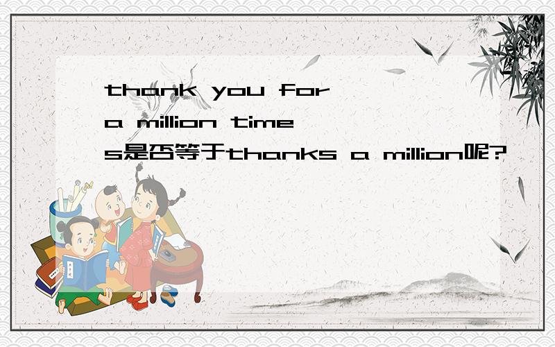 thank you for a million times是否等于thanks a million呢?