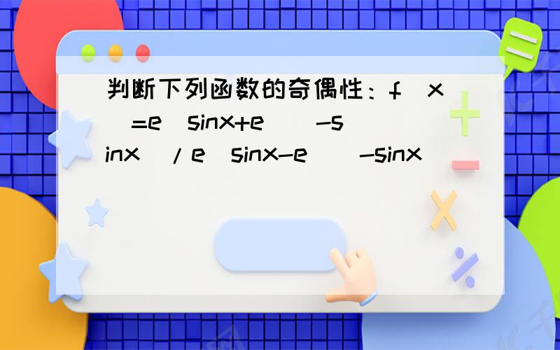 判断下列函数的奇偶性：f(x)=e^sinx+e^(-sinx)/e^sinx-e^(-sinx)