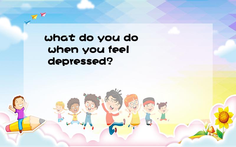 what do you do when you feel depressed?