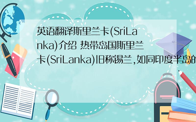 英语翻译斯里兰卡(SriLanka)介绍 热带岛国斯里兰卡(SriLanka)旧称锡兰,如同印度半岛的一滴眼泪,镶嵌在广