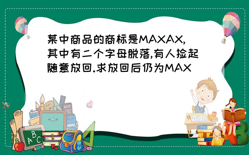 某中商品的商标是MAXAX,其中有二个字母脱落,有人捡起随意放回.求放回后仍为MAX