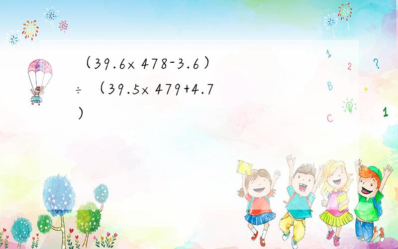 （39.6×478-3.6）÷（39.5×479+4.7）
