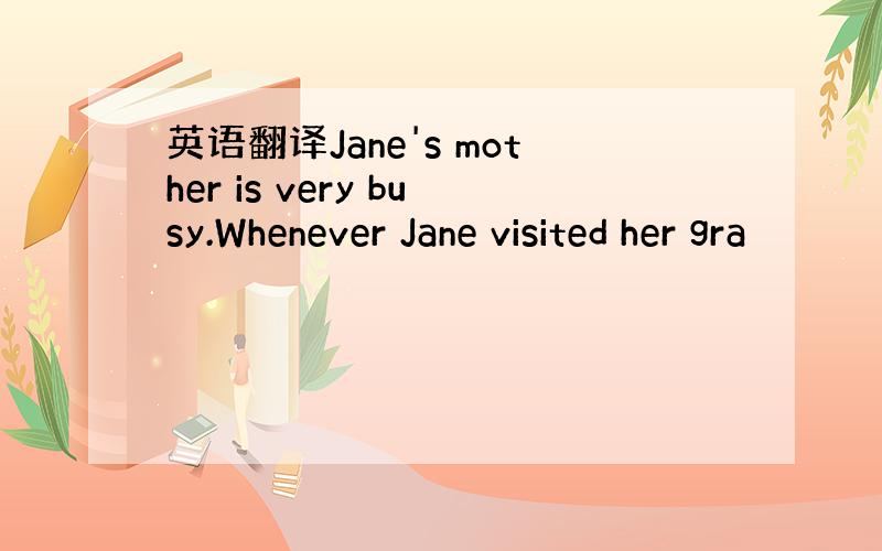 英语翻译Jane's mother is very busy.Whenever Jane visited her gra