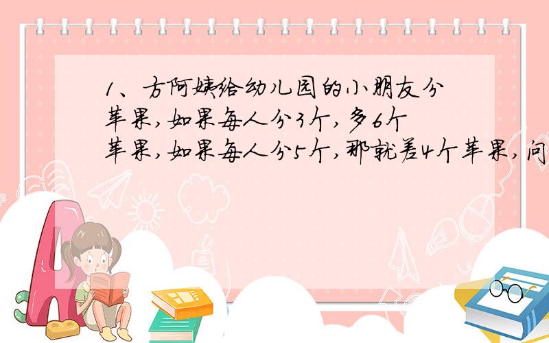 1、方阿姨给幼儿园的小朋友分苹果,如果每人分3个,多6个苹果,如果每人分5个,那就差4个苹果,问：有（）个小朋友,（）个