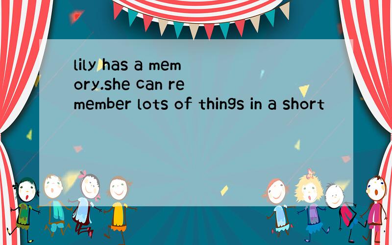 lily has a memory.she can remember lots of things in a short