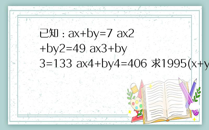已知：ax+by=7 ax2+by2=49 ax3+by3=133 ax4+by4=406 求1995(x+y)+6xy