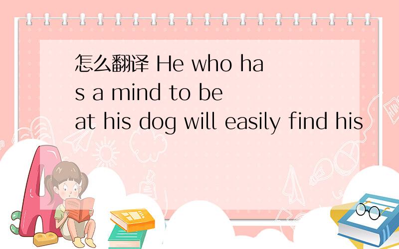 怎么翻译 He who has a mind to beat his dog will easily find his