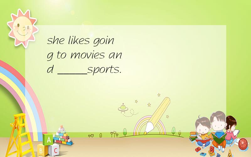 she likes going to movies and _____sports.