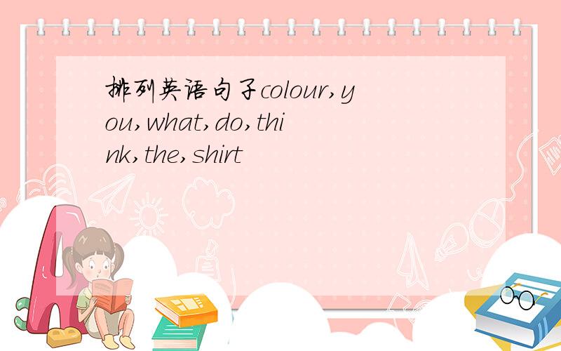 排列英语句子colour,you,what,do,think,the,shirt